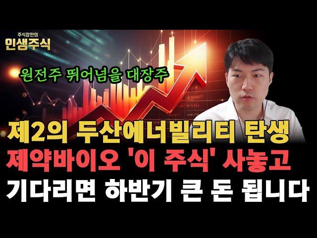 원전주 뛰어넘을 제2의 두산에너빌리티 대장주 탄생, 제약바이오 '이 주식' 사놓고 기다리면 하반기 큰 돈 됩니다 [인생주식]