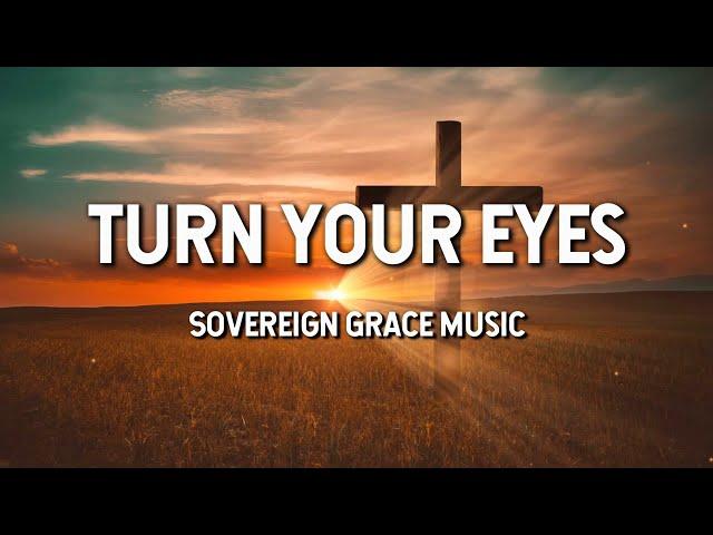 Turn Your Eyes - Sovereign Grace Music (Lyric Video)