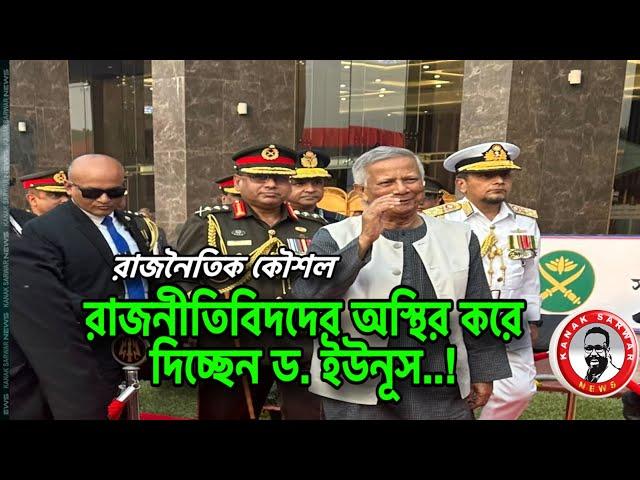 রাজনৈতিক কৌশল-রাজনীতিবিদদের অস্থির করে দিচ্ছেন ড. ইউনূস…!kanaksarwarNEWS