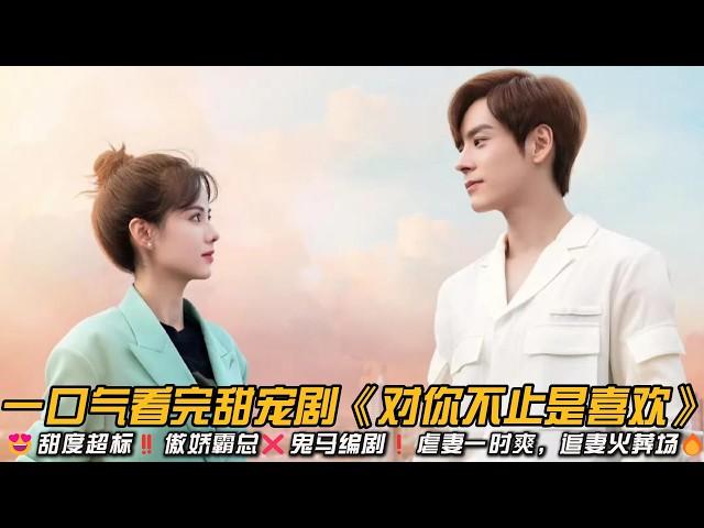 甜度超标傲娇霸总鬼马编剧虐妻一时爽，追妻火葬场一口气看完甜宠剧《对你不止是喜欢》#魏哲鸣 #黄日莹 #甜宠剧 #爱情剧