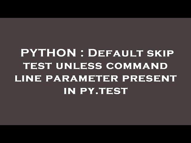 PYTHON : Default skip test unless command line parameter present in py.test