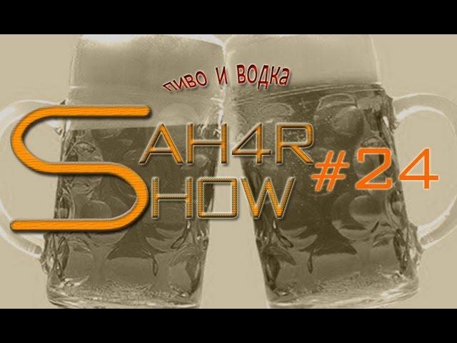 Sah4R show #24 Пиво и водка