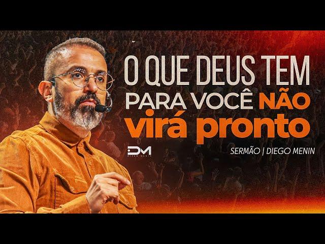 O QUE DEUS TEM PARA VOCÊ NÃO VIRÁ PRONTO - #DIEGOMENIN | SERMÃO