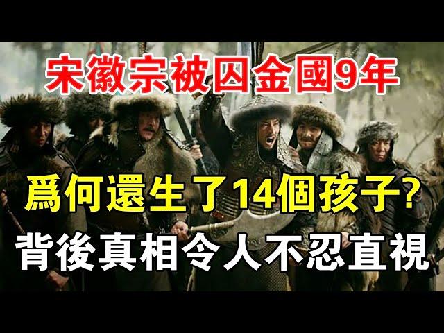 宋徽宗被囚金國9年，為何還生了14個孩子？背後真相令人不忍直視 【歷史長河錄】