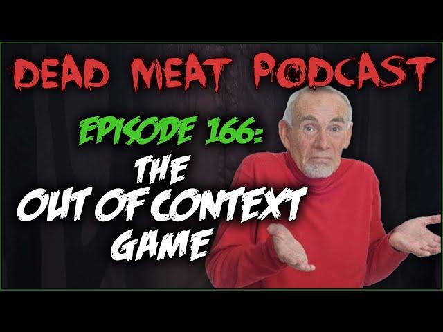 The Out of Context Game (Dead Meat Podcast Ep. 166)