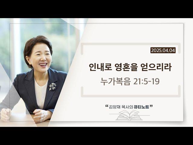 [큐티노트] 2025-04-04 (금)｜누가복음 21:5-19｜인내로 영혼을 얻으리라｜김양재 목사