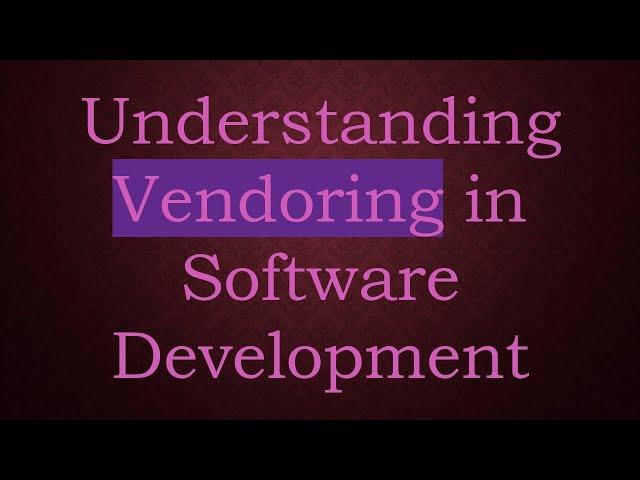 Understanding Vendoring in Software Development