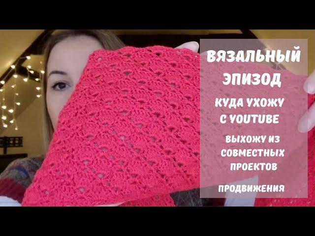 Вязальный эпизод. Куда ухожу с YouTube. Выхожу из Совместных Проектов. Продвижения.