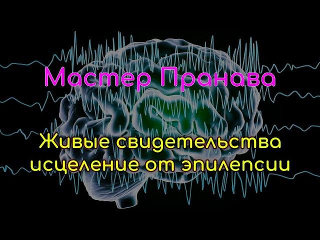 Исцеление от эпилепсии. Живые свидетельства. Мастер Пранава