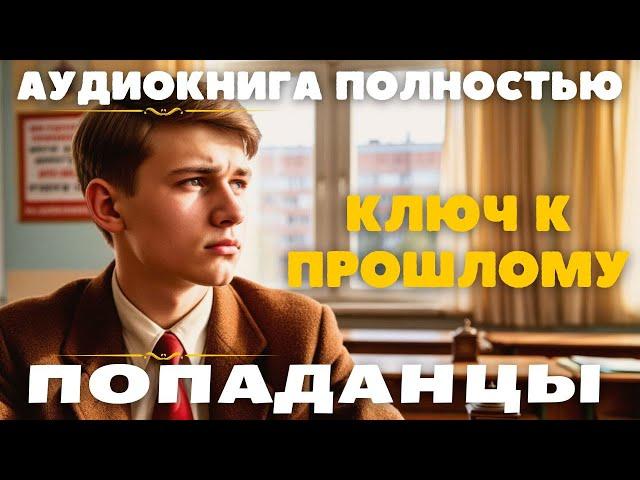 КЛЮЧ К ПРОШЛОМУ / ПОПАДАНЦЫ АУДИОКНИГА ПОЛНОСТЬЮ:  #попаданцы #аудиокниги #фантастика