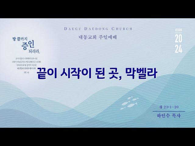 대동교회 /  2024.08.11 / 하인수 목사 / 끝이 시작이 된 곳, 막벨라 (창 23:1-20)