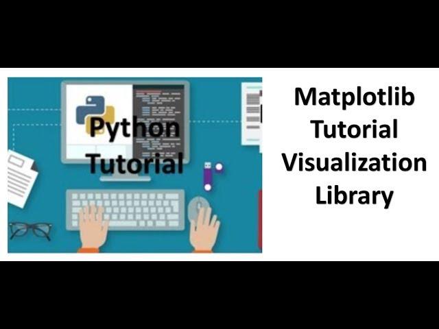 Tutorial 8- Matplotlib (Simple Visualization Library)