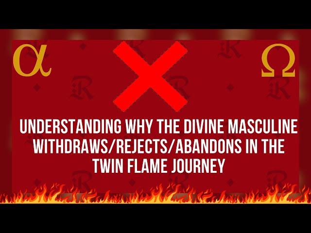 Understanding Why the Divine Masculine Withdraws/Rejects or Abandons In the Twin Flame Journey