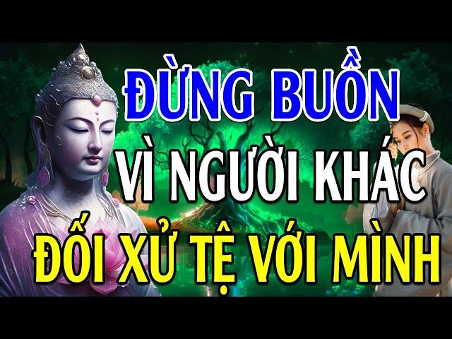 Đừng Buồn Vì Người Khác Đối Xử Tệ Với Mình, Mà Hãy Cảm Ơn Vì Họ Đang Gánh Nghiệp Thay Mình