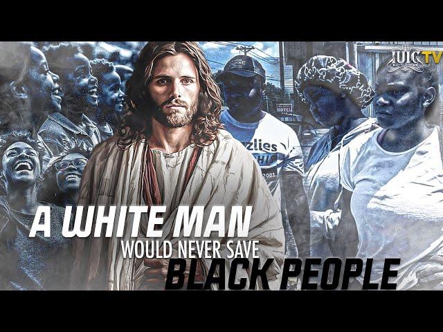 A White Man Would Never Save Black People!