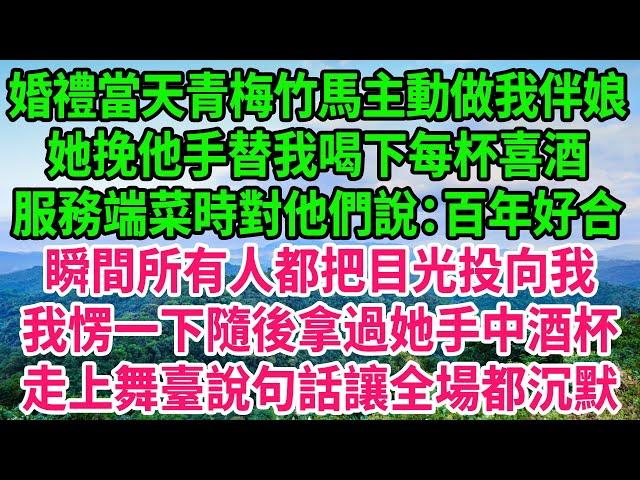 婚禮當天青梅竹馬主動做我伴娘，她挽他手替我喝下每杯喜酒，服務端菜時對他們說：百年好合，瞬間所有人都把目光投向我，我愣一下隨後拿過她手中酒杯，走上舞臺說句話讓全場都沉默#人生哲學 #感人故事 #深夜談話