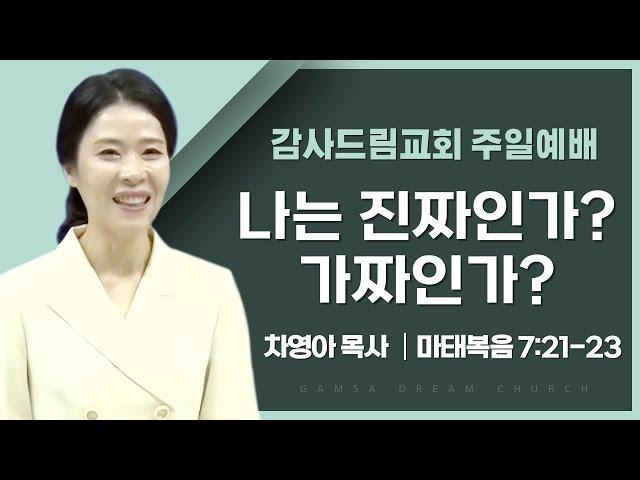 나는 진짜인가? 가짜인가? / 마태복음 7:21-23 [감사드림교회] 주일예배 설교 2024. 8. 11. / 차영아목사