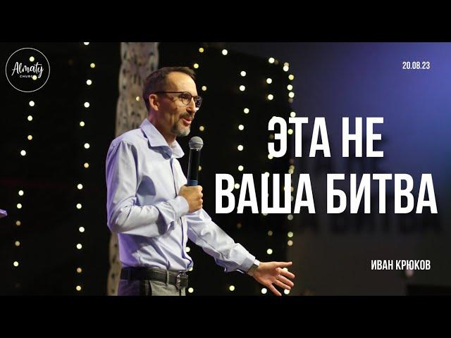 Эта не ваша битва | Иван Крюков | Воскресное собрание Almaty Church | 20.08.2023