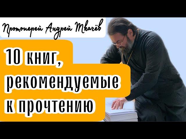 10 книг, рекомендуемые к прочтению! Протоиерей  Андрей Ткачёв.