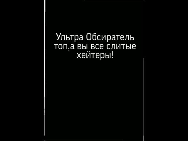 УЛЬТРА ОБСИРАТЕЛЬ ТОП,А ВЫ ВСЕ СЛИТЫЕ ХЕЙТЕРЫ!