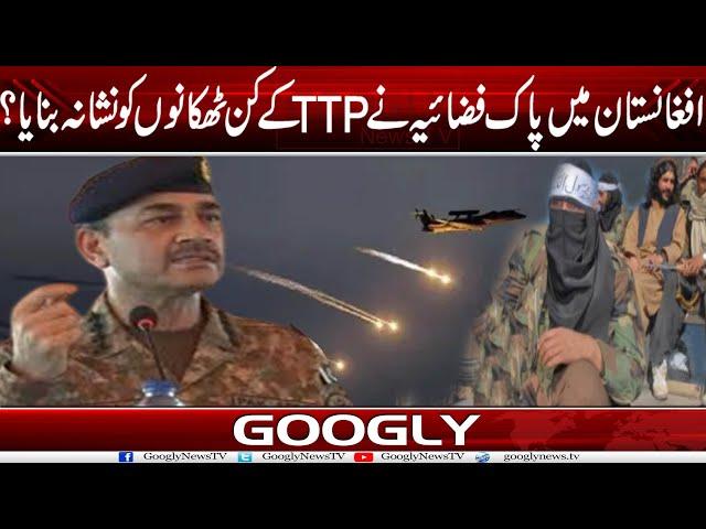 Afghanistan Mein Pak Airforce Nai TTP Kai Kin Thikanon Ko Nishana Banaya? | Googly News TV