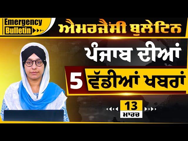 Emergency News 13 MARCH 2025 | Punjabi News Today । ਅੱਜ ਦੀਆਂ 5 ਵੱਡੀਆਂ ਖ਼ਬਰਾਂ | THE KHALAS TV