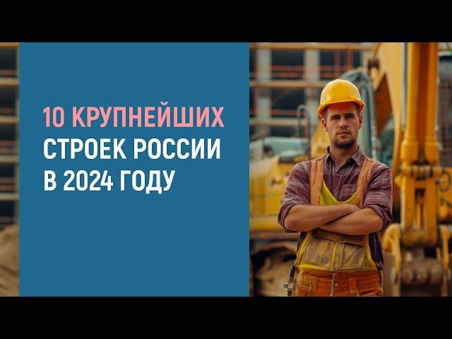 10 КРУПНЕЙШИХ СТРОЕК РОССИИ В 2024 ГОДУ