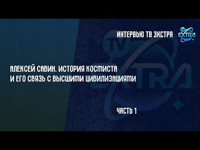 Алексей Юрьевич Савин. История космиста и его связь с высшими цивилизациями в интервью / часть 1