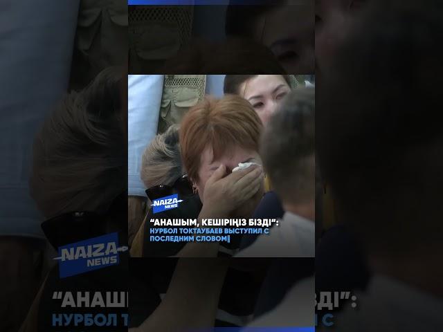 "Анашым, кешіріңіз бізді": Нурбол Токтаубаев выступил с последним словом