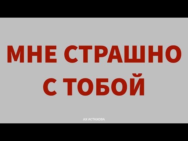 АХ АСТАХОВА • Мне страшно с тобой