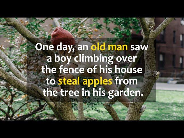 An old man saw a boy climbing over the fence of his house to steal aples from the tree in his garden