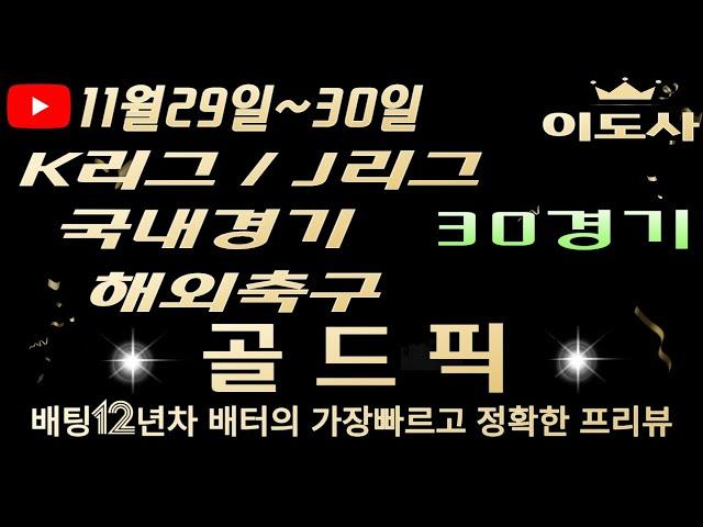 [토토분석][해외축구분석][스포츠토토][스포츠분석] 11월29일~11월30일 국내경기 / K리그 / J리그 / 국내농구 / 국내배구 / 축구토토  30경기 프리뷰(목차확인)(4K)