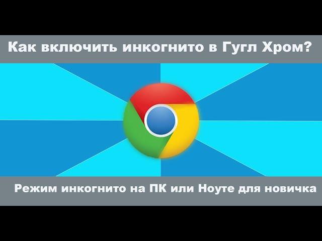 Как включить режим инкогнито в Гугл Хром.Google Chrome режим инкогнито на ПК или Ноуте для новичка.