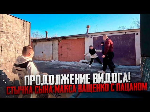 ПРОДОЛЖЕНИЕ ВИДОСА МАКСА ВАЩЕНКО! СТЫЧКА СЫНА МАКСА ВАЩЕНКО С ПАЦАНОМ