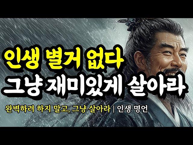완벽하려 하지 말고, 그냥 살아라 | 채근담, 몽테뉴, 명심보감, 석가모니, 공자, 세네카, 루소, 셰익스피어, 쇼펜하우어의 인생 명언 | 인생 별거 없다. 그냥 재미있게 살아라