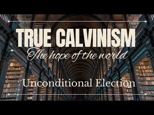 Unconditional Election: Part 1 - True Calvinism: The Hope Of The World by Tim Cantrell