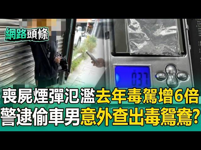 【網路頭條】喪屍煙彈氾濫「去年毒駕增6倍」！ 便衣警埋伏逮偷車男「槓上開花」查出賊女友藏安非他命？
