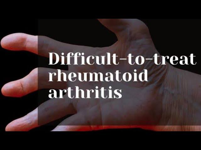 Difficult to treat Rheumatoid Arthritis