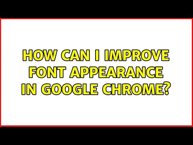 How can I improve font appearance in google chrome? (17 Solutions!!)