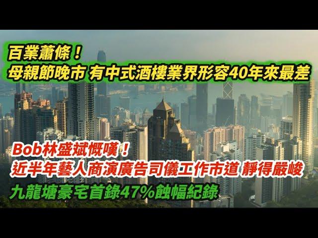 百業蕭條！母親節晚市有中式酒樓業界形容40年來最差｜林盛斌Bob慨嘆 近半年藝人商演廣告司儀工作市道「靜得嚴峻」｜九龍塘豪宅首錄47%蝕幅紀錄｜