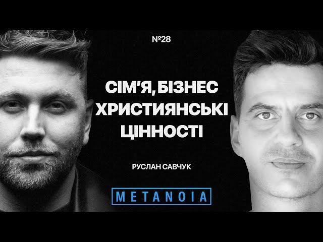 Руслан Савчук - Сім'я / Бізнес / Християнські цінності / Podcast Metanoia