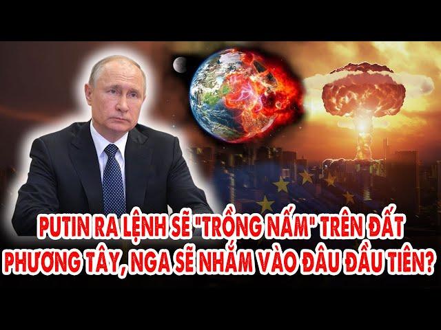 Tổng thống Putin ra lệnh “khét”: Sẽ “trồng nấm” trên đất phương Tây – Nga sẽ nhắm vào đâu đầu tiên?