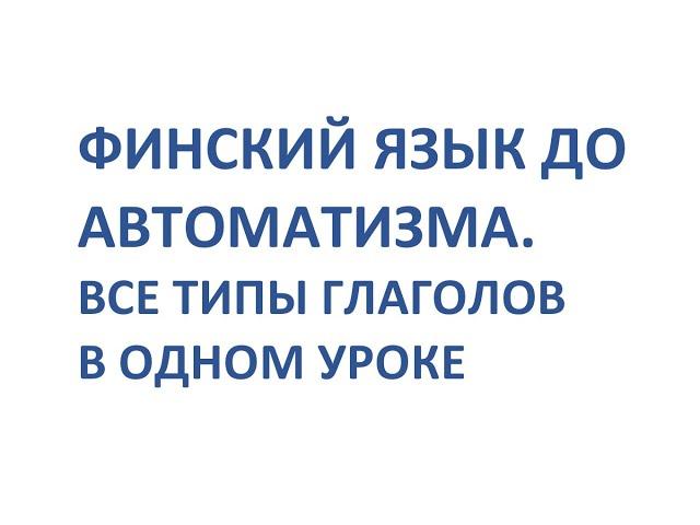 ФИНСКИЙ ЯЗЫК ДО АВТОМАТИЗМА. ВСЕ ТИПЫ ГЛАГОЛОВ В ОДНОМ УРОКЕ. FULL HD.