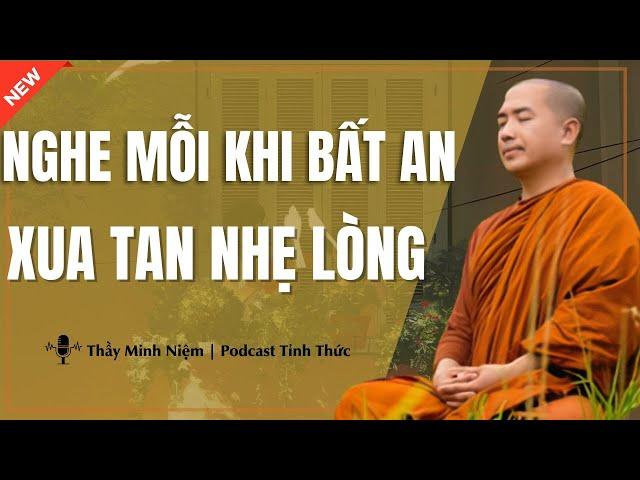 Thầy Minh Niệm - Nghe Mỗi Khi Gặp BẤT AN Xua Tan Nhẹ Lòng Ngay (Linh Nghiệm 100%) |Podcast Tỉnh Thức