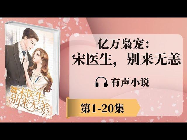 《亿万枭宠：宋医生，别来无恙》第1-20章 有声小说 | 神秘富二代消防员x美女医生 | 现代言情小说