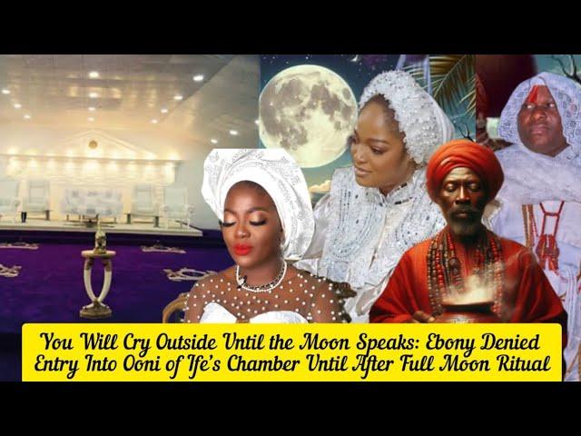 You Will Cry Outside Until the Moon Speaks: Ebony Denied Entry Into Ooni of Ife’s Chamber