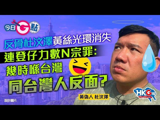 【今日G點】反骨杜汶澤黃絲光環消失 連登仔力數N宗罪：幾時喺台灣同台灣人反面？