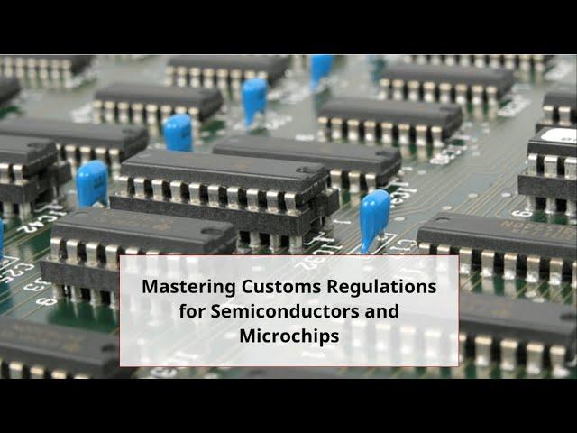 Mastering Customs Regulations for Semiconductors and Microchips