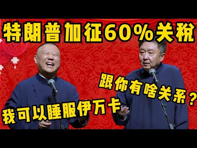 【睡服伊万卡】郭德綱：川普要加徵60%的關稅！于謙：那跟你有啥關係！郭德綱：我可以睡服伊万卡！ | 德雲社相聲大全|#郭德纲 #于谦#德云社#优酷 #优酷综艺#trump #美国大选