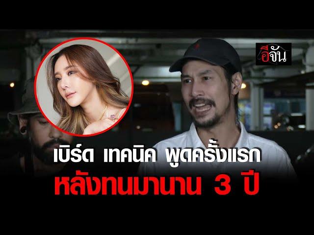 เบิร์ด เทคนิค พูดครั้งแรก หลังทนมานาน 3 ปี เหตุ แตงโมตกเรือ | อีจัน EJAN